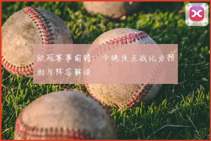 欧冠赛事前瞻:今晚焦点战比分预测与阵容解读