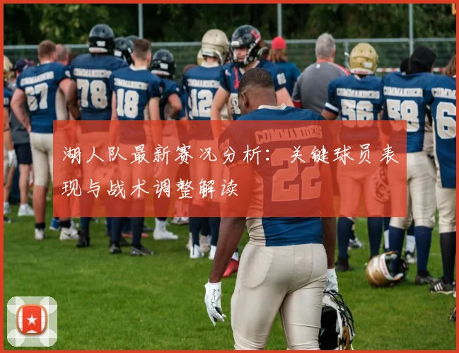 湖人队最新赛况分析:关键球员表现与战术调整解读