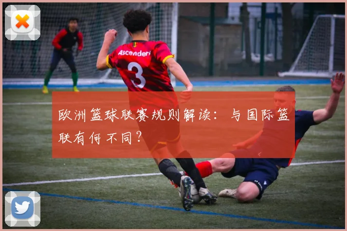 欧洲篮球联赛规则解读:与国际篮联有何不同?