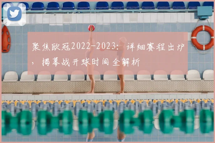 聚焦欧冠2022-2023：详细赛程出炉，揭幕战开球时间全解析