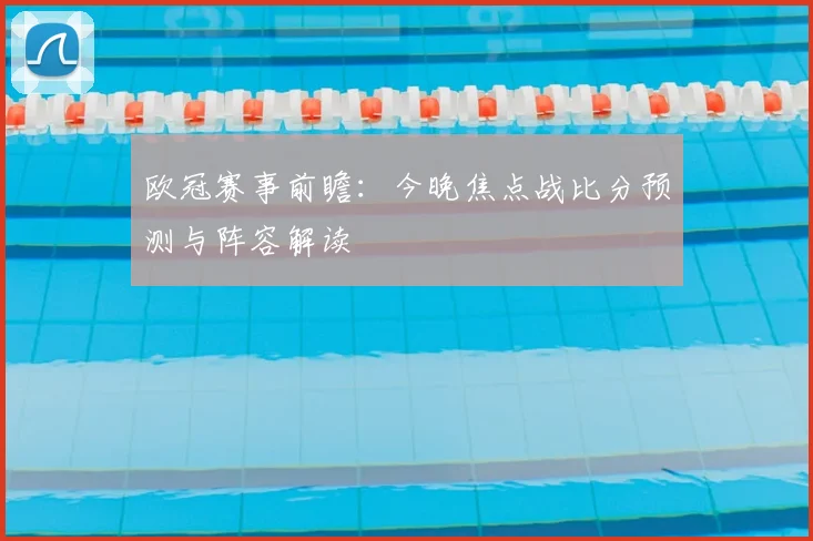 欧冠赛事前瞻:今晚焦点战比分预测与阵容解读